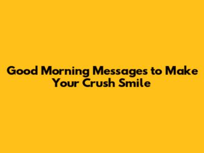 Good Morning Messages to Make Your Crush Smile