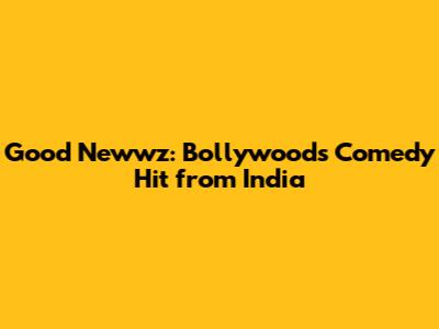 Good Newwz: Bollywood's Comedy Hit from India