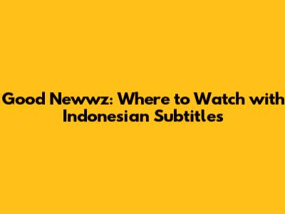 Good Newwz: Where to Watch with Indonesian Subtitles