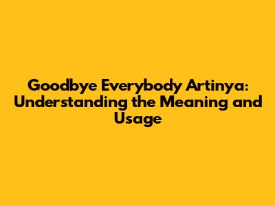 Goodbye Everybody Artinya: Understanding the Meaning and Usage