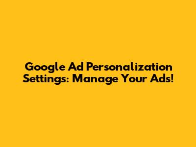Google Ad Personalization Settings: Manage Your Ads!