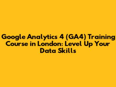 Google Analytics 4 (GA4) Training Course in London: Level Up Your Data Skills
