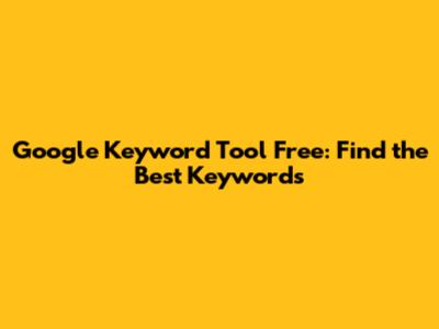 Google Keyword Tool Free: Find the Best Keywords