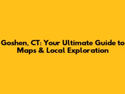 Goshen, CT: Your Ultimate Guide to Maps & Local Exploration