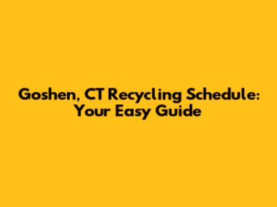 Goshen, CT Recycling Schedule: Your Easy Guide