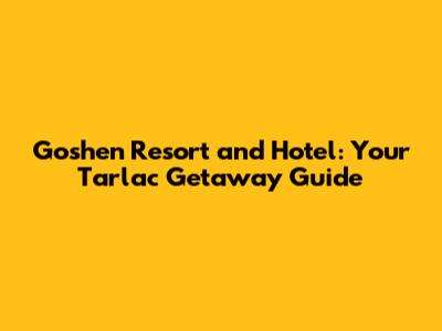 Goshen Resort and Hotel: Your Tarlac Getaway Guide