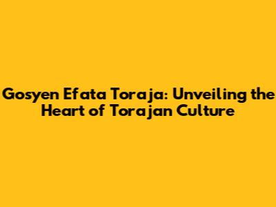 Gosyen Efata Toraja: Unveiling the Heart of Torajan Culture