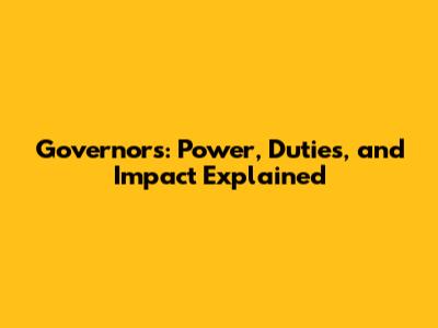 Governors: Power, Duties, and Impact Explained