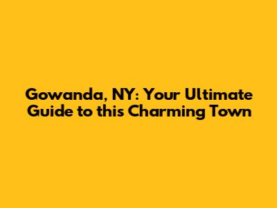 Gowanda, NY: Your Ultimate Guide to this Charming Town