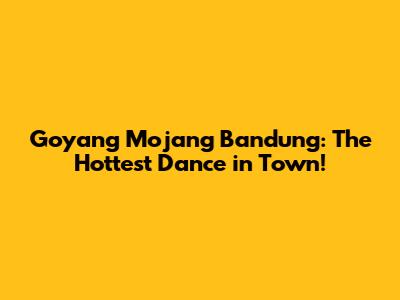 Goyang Mojang Bandung: The Hottest Dance in Town!