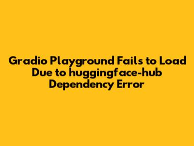 Gradio Playground Fails to Load Due to huggingface-hub Dependency Error