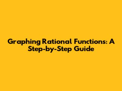 Graphing Rational Functions: A Step-by-Step Guide