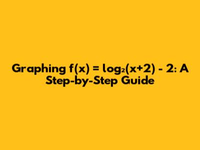 Graphing f(x) = log₂(x+2) - 2: A Step-by-Step Guide