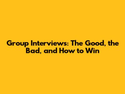 Group Interviews: The Good, the Bad, and How to Win