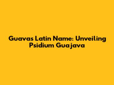 Guava's Latin Name: Unveiling Psidium Guajava