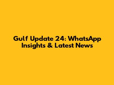 Gulf Update 24: WhatsApp Insights & Latest News