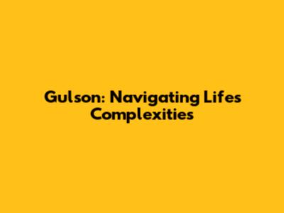 Gulson: Navigating Life's Complexities