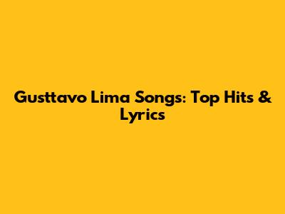 Gusttavo Lima Songs: Top Hits & Lyrics