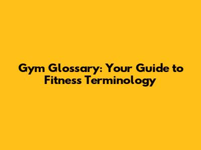 Gym Glossary: Your Guide to Fitness Terminology