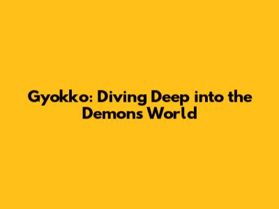 Gyokko: Diving Deep into the Demon's World