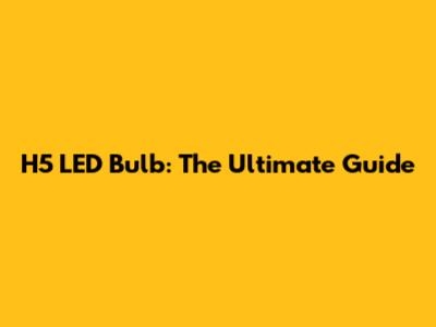 H5 LED Bulb: The Ultimate Guide