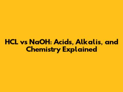 HCL vs NaOH: Acids, Alkalis, and Chemistry Explained