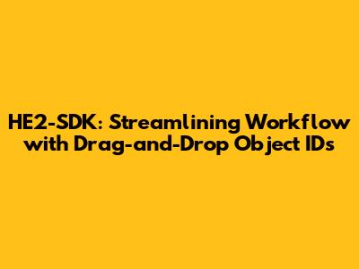 HE2-SDK: Streamlining Workflow with Drag-and-Drop Object IDs