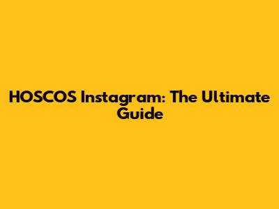 HOSCOS Instagram: The Ultimate Guide
