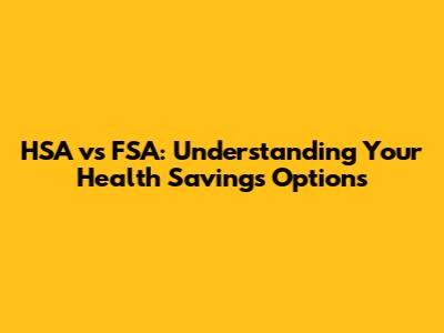 HSA vs FSA: Understanding Your Health Savings Options