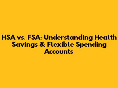 HSA vs. FSA: Understanding Health Savings & Flexible Spending Accounts