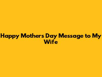 Happy Mother's Day Message to My Wife