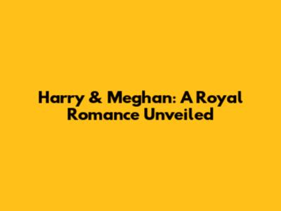 Harry & Meghan: A Royal Romance Unveiled