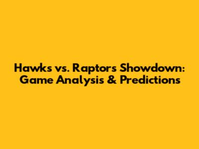 Hawks vs. Raptors Showdown: Game Analysis & Predictions