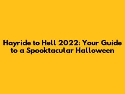 Hayride to Hell 2022: Your Guide to a Spooktacular Halloween