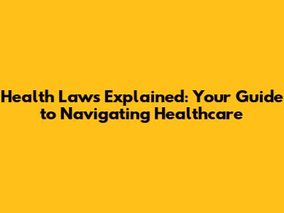 Health Laws Explained: Your Guide to Navigating Healthcare