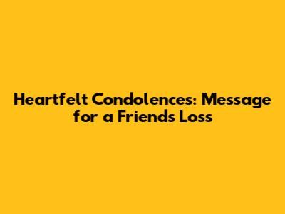 Heartfelt Condolences: Message for a Friend's Loss