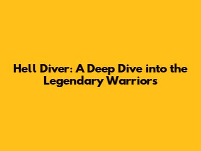 Hell Diver: A Deep Dive into the Legendary Warriors
