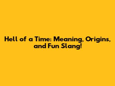 Hell of a Time: Meaning, Origins, and Fun Slang!