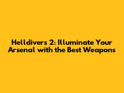 Helldivers 2: Illuminate Your Arsenal with the Best Weapons