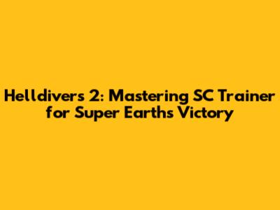 Helldivers 2: Mastering SC Trainer for Super Earth's Victory