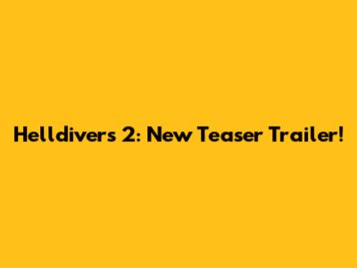 Helldivers 2: New Teaser Trailer!