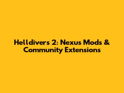 Helldivers 2: Nexus Mods & Community Extensions
