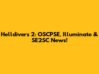 Helldivers 2: OSCPSE, Illuminate & SE2SC News!
