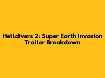 Helldivers 2: Super Earth Invasion Trailer Breakdown