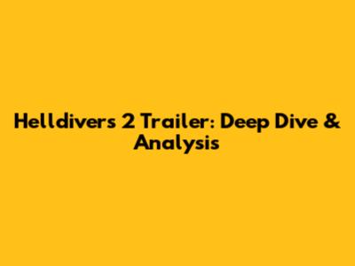 Helldivers 2 Trailer: Deep Dive & Analysis