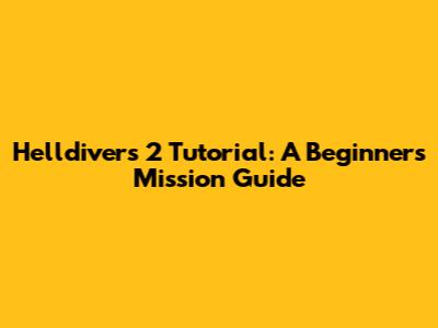 Helldivers 2 Tutorial: A Beginner's Mission Guide
