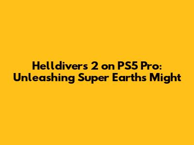 Helldivers 2 on PS5 Pro: Unleashing Super Earth's Might