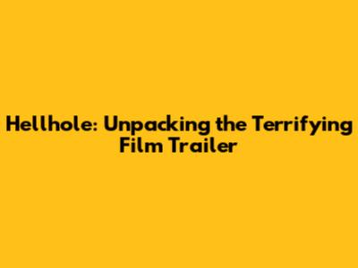 Hellhole: Unpacking the Terrifying Film Trailer