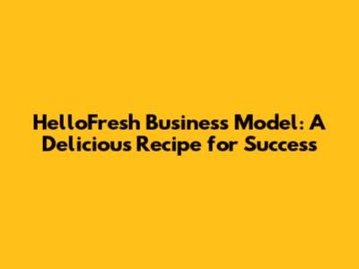 HelloFresh Business Model: A Delicious Recipe for Success