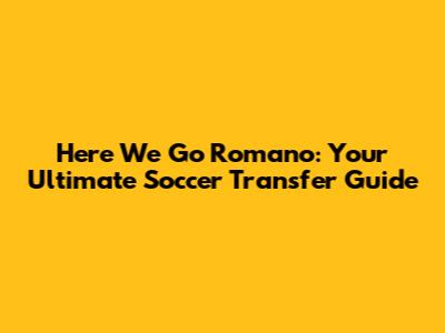 Here We Go Romano: Your Ultimate Soccer Transfer Guide
